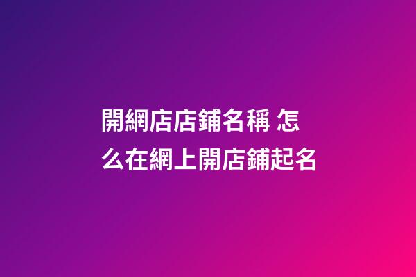 開網店店鋪名稱 怎么在網上開店鋪起名-第1張-店鋪起名-玄機派
